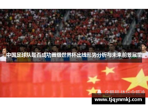 中国足球队是否成功晋级世界杯出线形势分析与未来前景展望