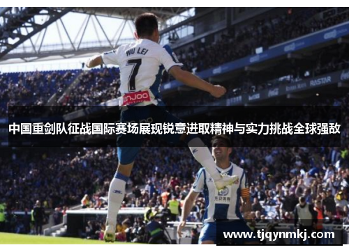 中国重剑队征战国际赛场展现锐意进取精神与实力挑战全球强敌