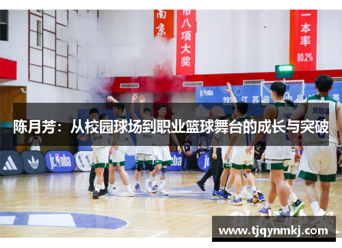 陈月芳：从校园球场到职业篮球舞台的成长与突破