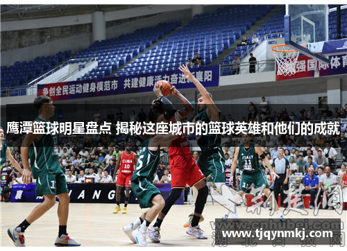 鹰潭篮球明星盘点 揭秘这座城市的篮球英雄和他们的成就