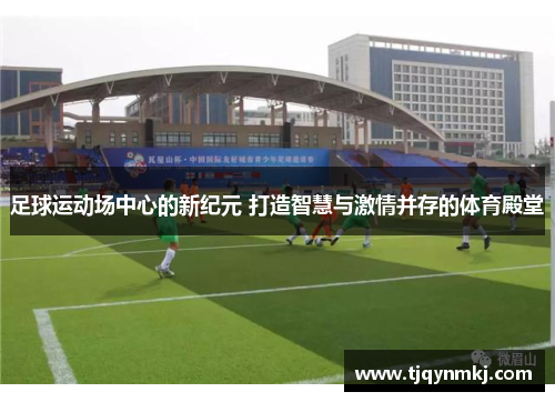 足球运动场中心的新纪元 打造智慧与激情并存的体育殿堂
