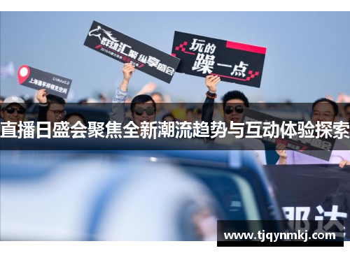 直播日盛会聚焦全新潮流趋势与互动体验探索