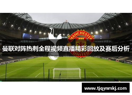 曼联对阵热刺全程视频直播精彩回放及赛后分析