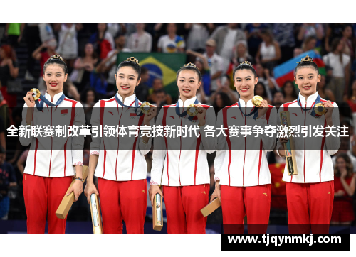 全新联赛制改革引领体育竞技新时代 各大赛事争夺激烈引发关注