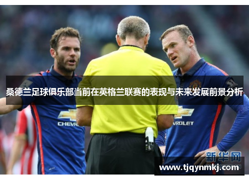 桑德兰足球俱乐部当前在英格兰联赛的表现与未来发展前景分析
